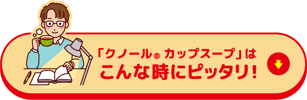 「クノール®カップスープ」はこんな時にピッタリ！