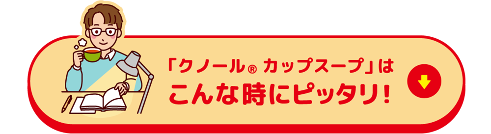 「クノール®カップスープ」はこんな時にピッタリ！