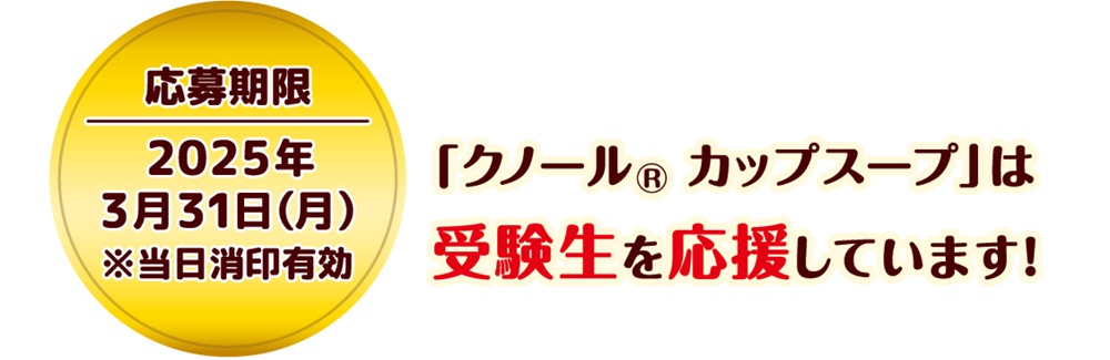 応募期限：2025年3月31日（月）※当日消印有効　「クノールカップスープ」は受験生を応援しています！