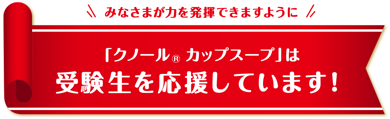 みなさまが力を発揮できますように「クノール®カップスープ」は受験生を応援しています！